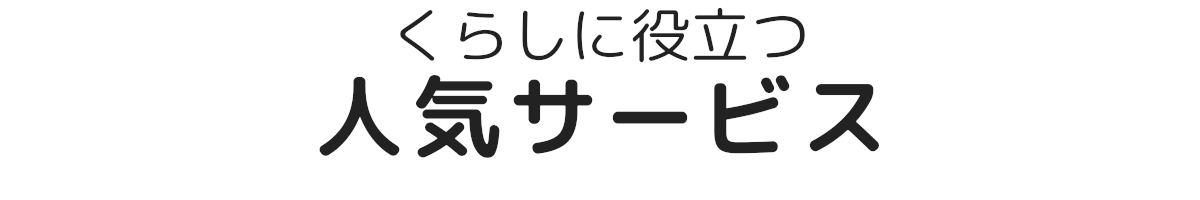 くらしに役立つ人気サービス
